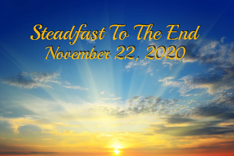 Steadfast To The End November 22, 2020