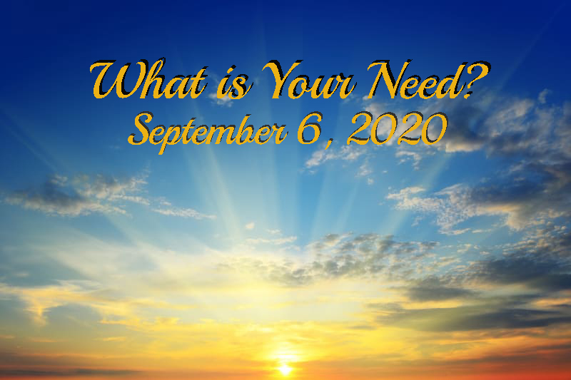 What Is your Need September 6, 2020