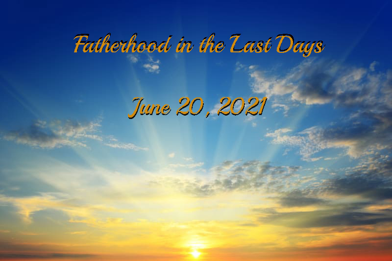June 20 2021 Fatherhood in the Last Days