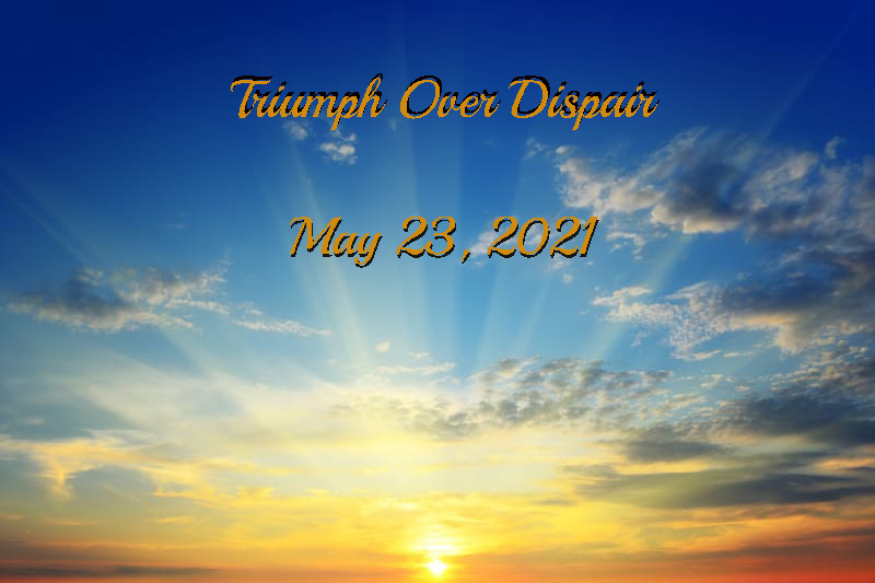 May 23 2021 Triumph over Dispair